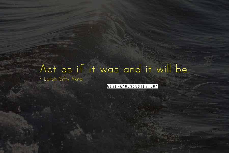 Lailah Gifty Akita Quotes: Act as if it was and it will be.