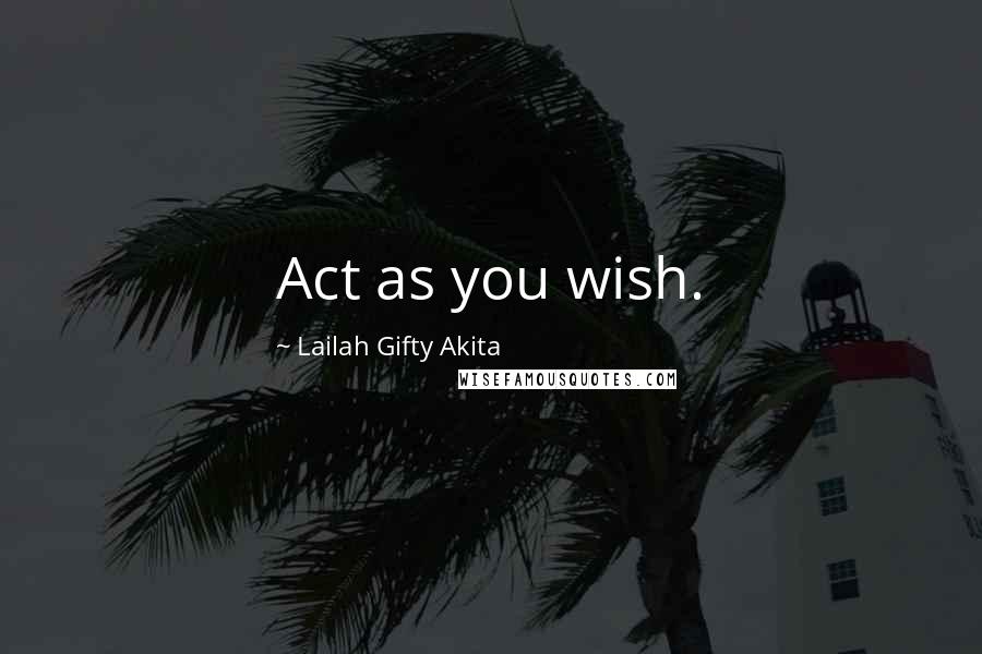 Lailah Gifty Akita Quotes: Act as you wish.