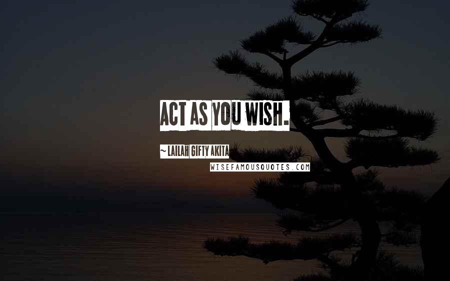 Lailah Gifty Akita Quotes: Act as you wish.