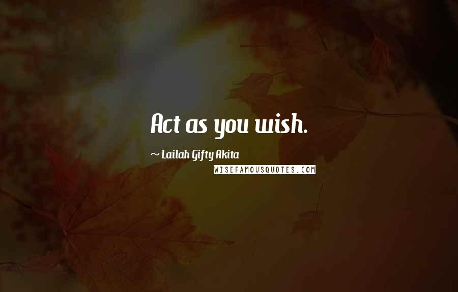Lailah Gifty Akita Quotes: Act as you wish.