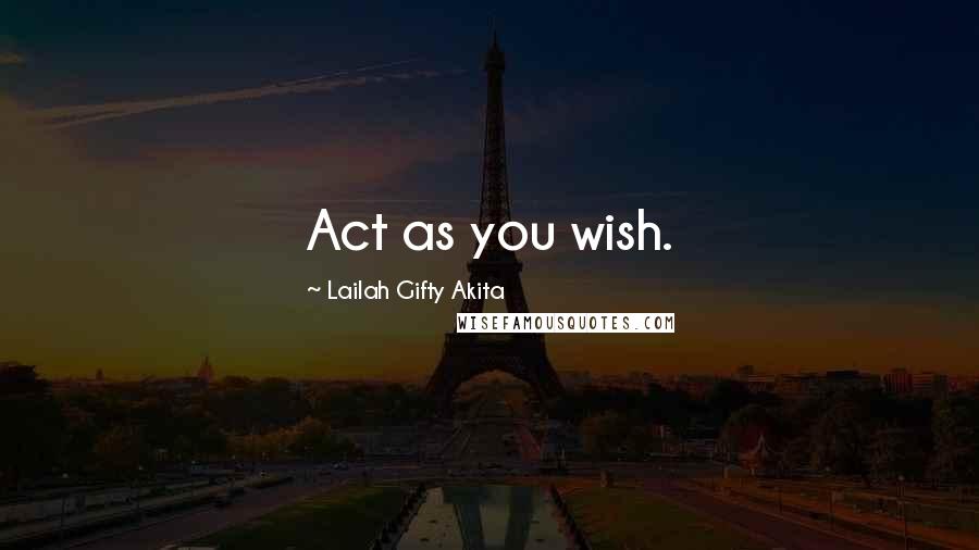 Lailah Gifty Akita Quotes: Act as you wish.