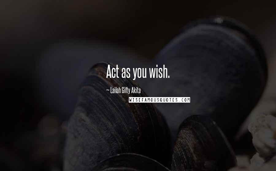 Lailah Gifty Akita Quotes: Act as you wish.