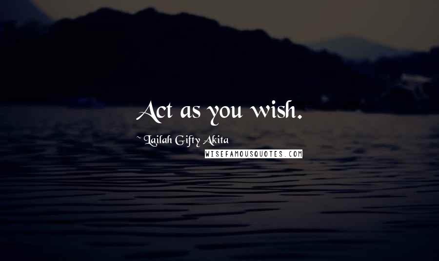 Lailah Gifty Akita Quotes: Act as you wish.