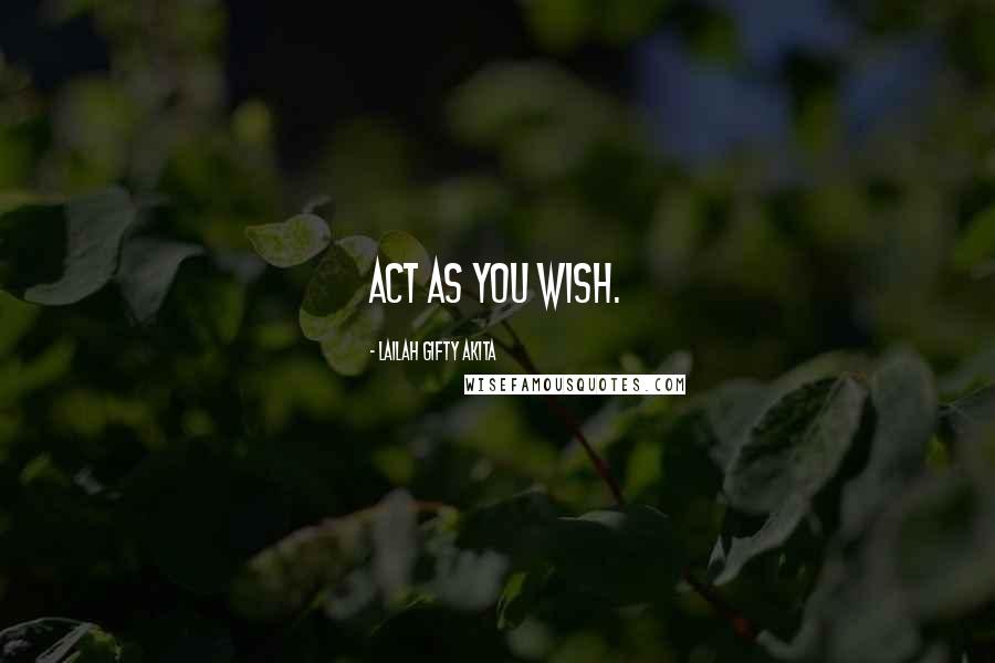 Lailah Gifty Akita Quotes: Act as you wish.