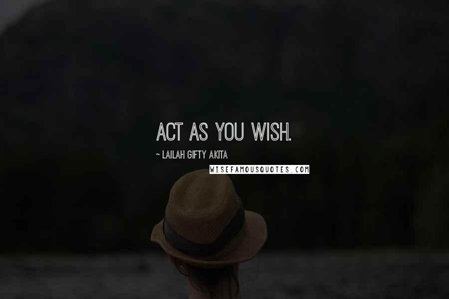 Lailah Gifty Akita Quotes: Act as you wish.