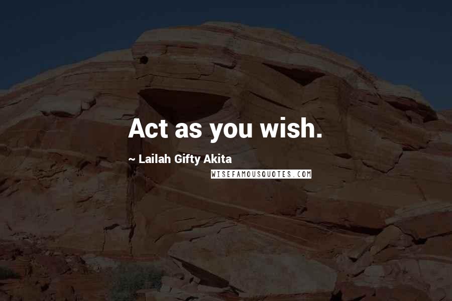 Lailah Gifty Akita Quotes: Act as you wish.