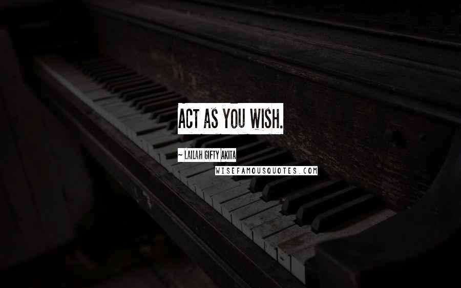 Lailah Gifty Akita Quotes: Act as you wish.