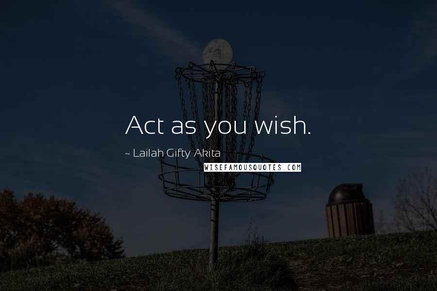 Lailah Gifty Akita Quotes: Act as you wish.