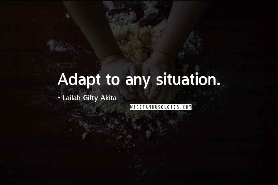 Lailah Gifty Akita Quotes: Adapt to any situation.