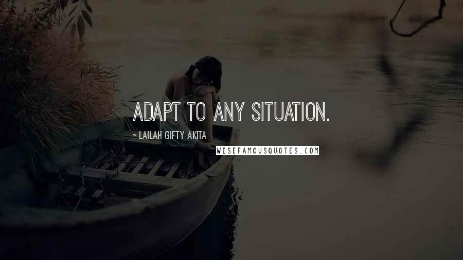 Lailah Gifty Akita Quotes: Adapt to any situation.