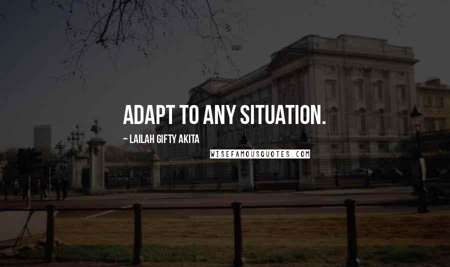 Lailah Gifty Akita Quotes: Adapt to any situation.