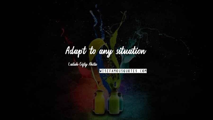 Lailah Gifty Akita Quotes: Adapt to any situation.