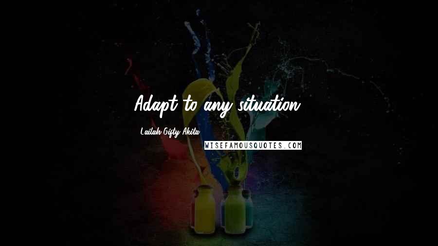 Lailah Gifty Akita Quotes: Adapt to any situation.