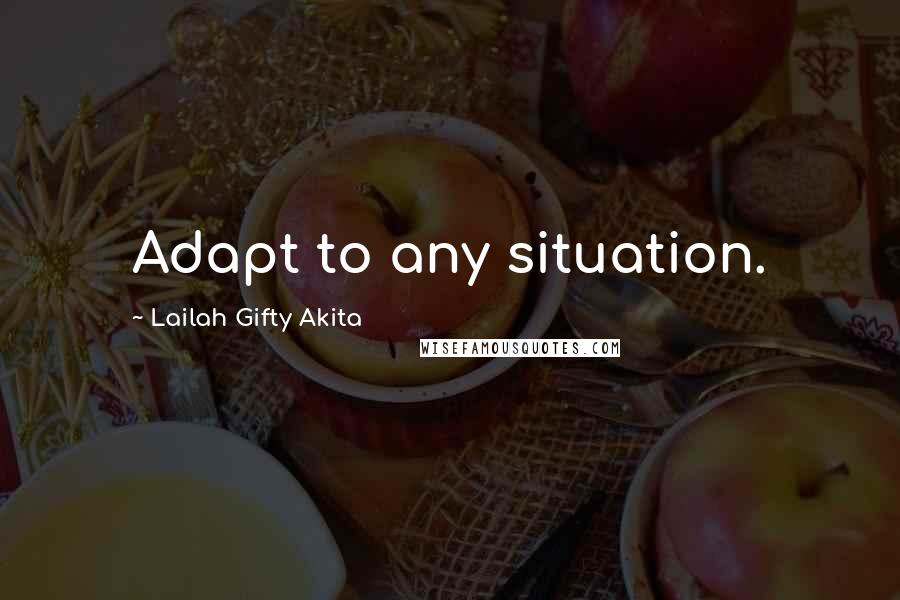 Lailah Gifty Akita Quotes: Adapt to any situation.