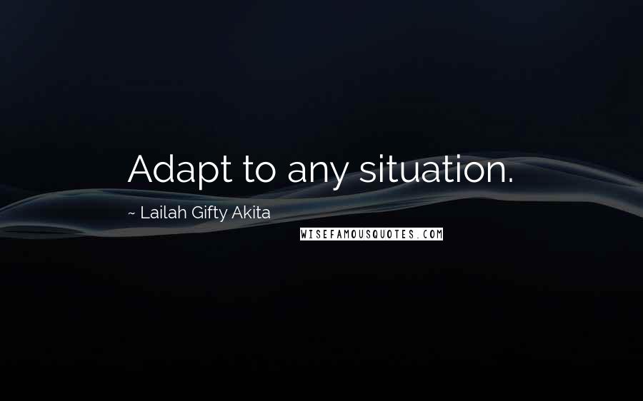 Lailah Gifty Akita Quotes: Adapt to any situation.