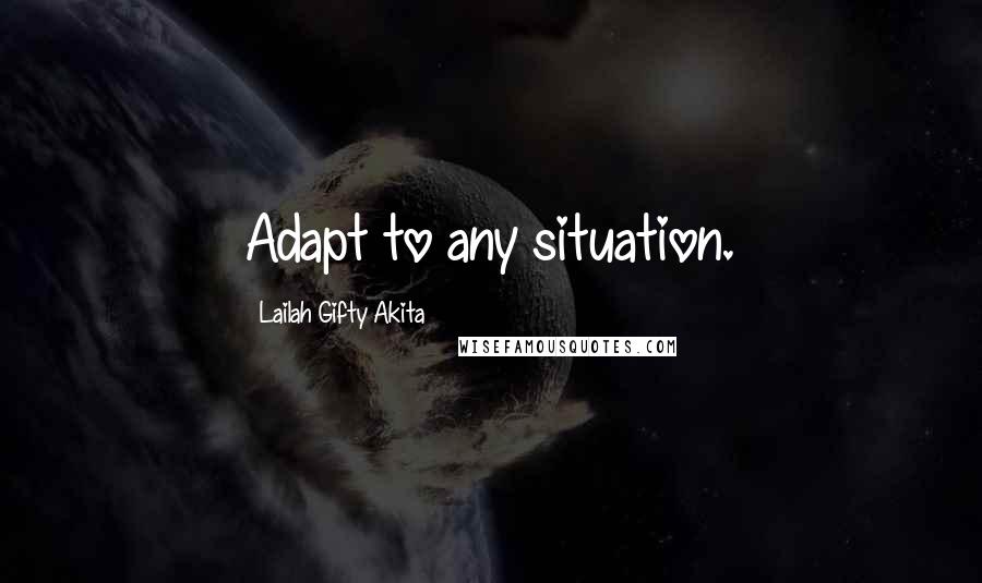 Lailah Gifty Akita Quotes: Adapt to any situation.