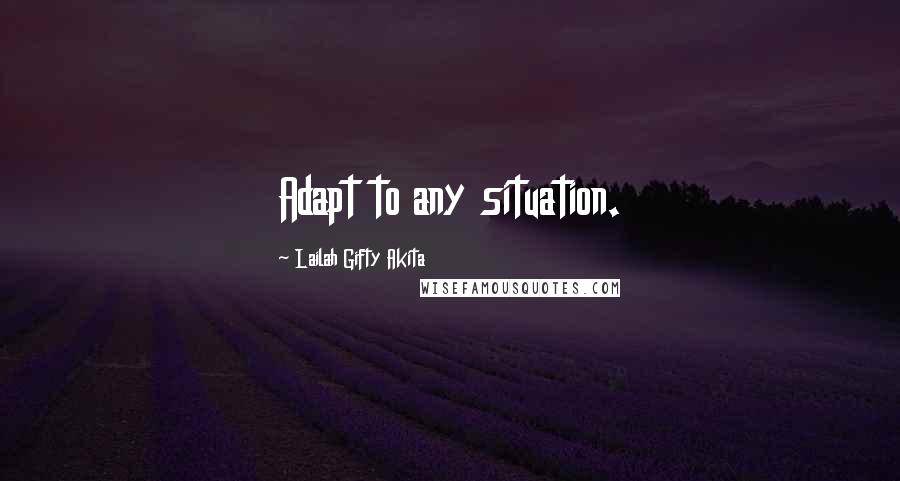 Lailah Gifty Akita Quotes: Adapt to any situation.