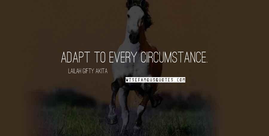 Lailah Gifty Akita Quotes: Adapt to every circumstance.