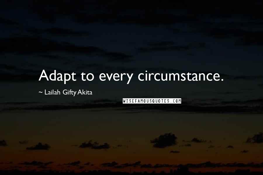 Lailah Gifty Akita Quotes: Adapt to every circumstance.