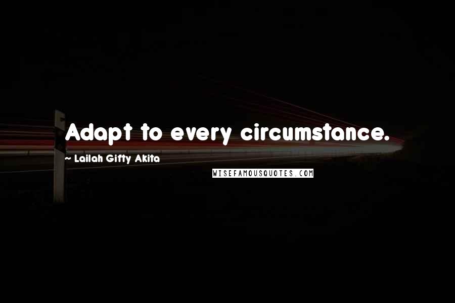 Lailah Gifty Akita Quotes: Adapt to every circumstance.