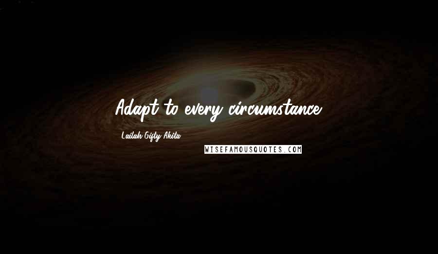 Lailah Gifty Akita Quotes: Adapt to every circumstance.