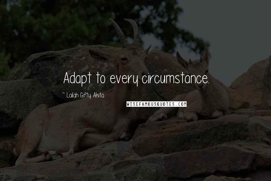 Lailah Gifty Akita Quotes: Adapt to every circumstance.