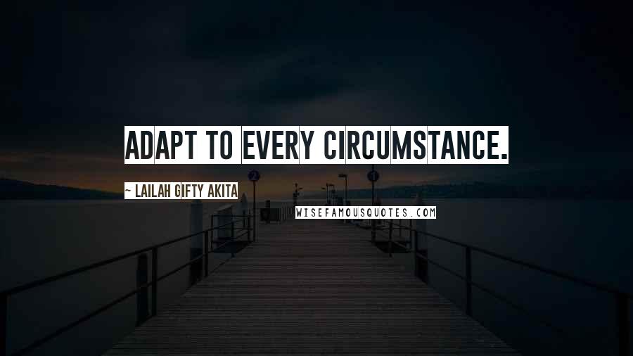 Lailah Gifty Akita Quotes: Adapt to every circumstance.
