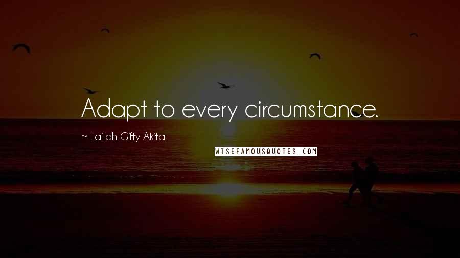 Lailah Gifty Akita Quotes: Adapt to every circumstance.