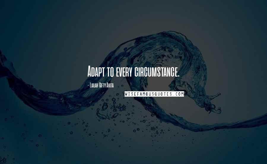 Lailah Gifty Akita Quotes: Adapt to every circumstance.