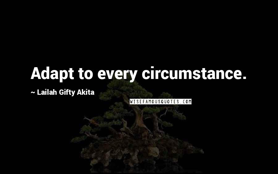 Lailah Gifty Akita Quotes: Adapt to every circumstance.