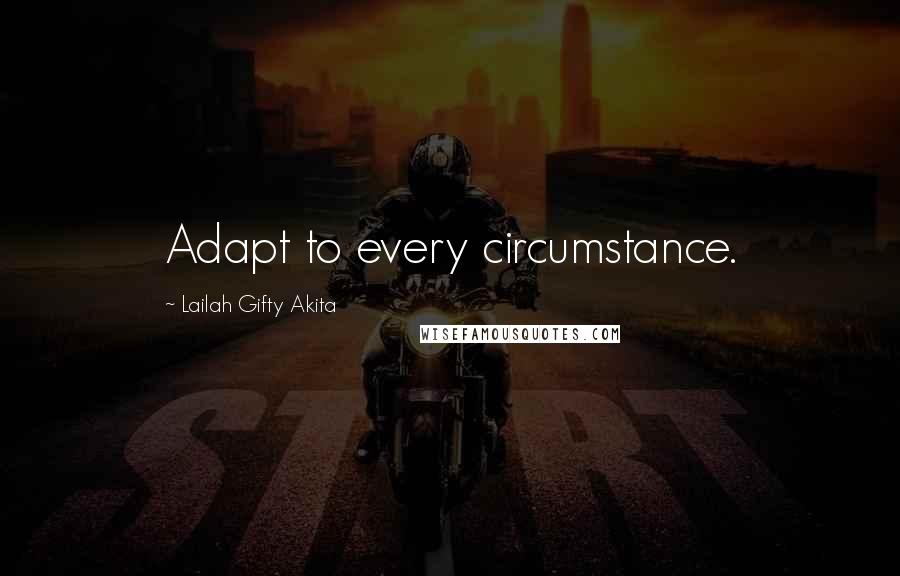 Lailah Gifty Akita Quotes: Adapt to every circumstance.