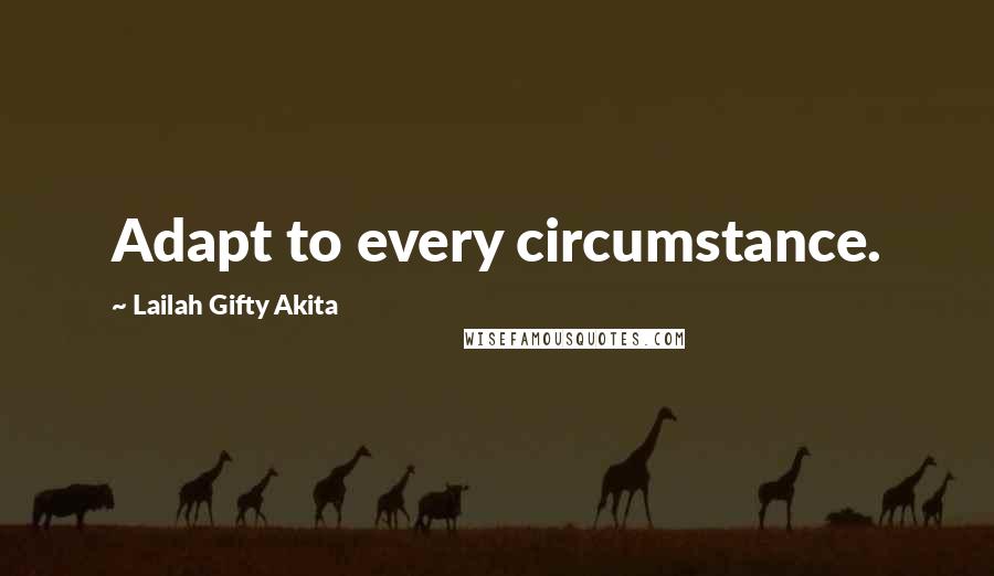 Lailah Gifty Akita Quotes: Adapt to every circumstance.