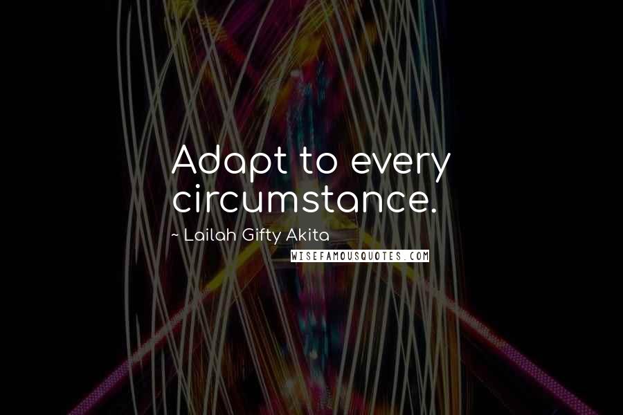 Lailah Gifty Akita Quotes: Adapt to every circumstance.