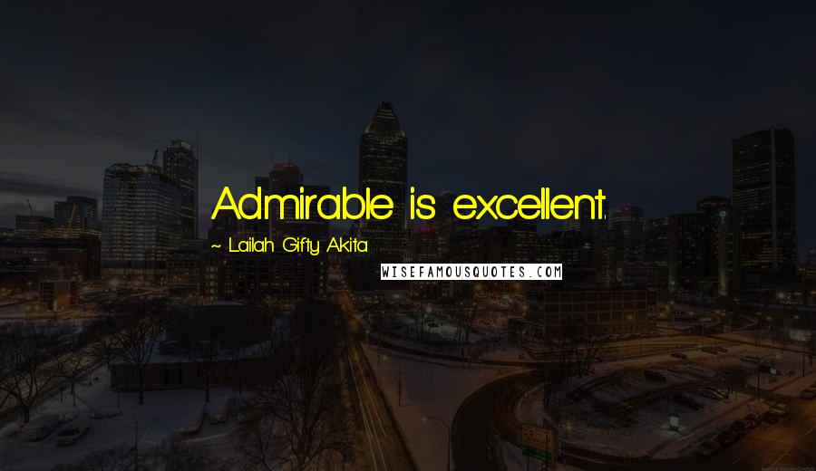 Lailah Gifty Akita Quotes: Admirable is excellent.