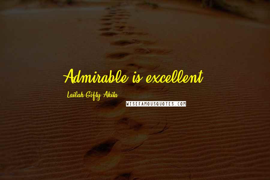 Lailah Gifty Akita Quotes: Admirable is excellent.