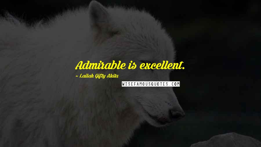 Lailah Gifty Akita Quotes: Admirable is excellent.
