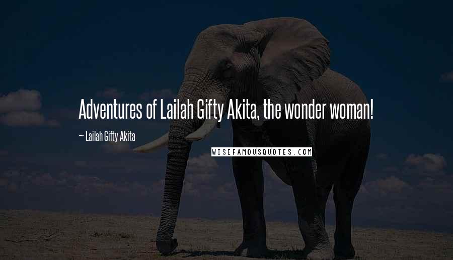 Lailah Gifty Akita Quotes: Adventures of Lailah Gifty Akita, the wonder woman!