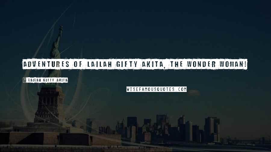 Lailah Gifty Akita Quotes: Adventures of Lailah Gifty Akita, the wonder woman!
