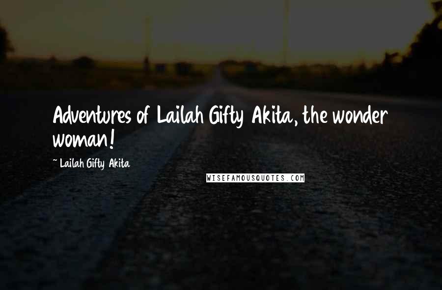 Lailah Gifty Akita Quotes: Adventures of Lailah Gifty Akita, the wonder woman!