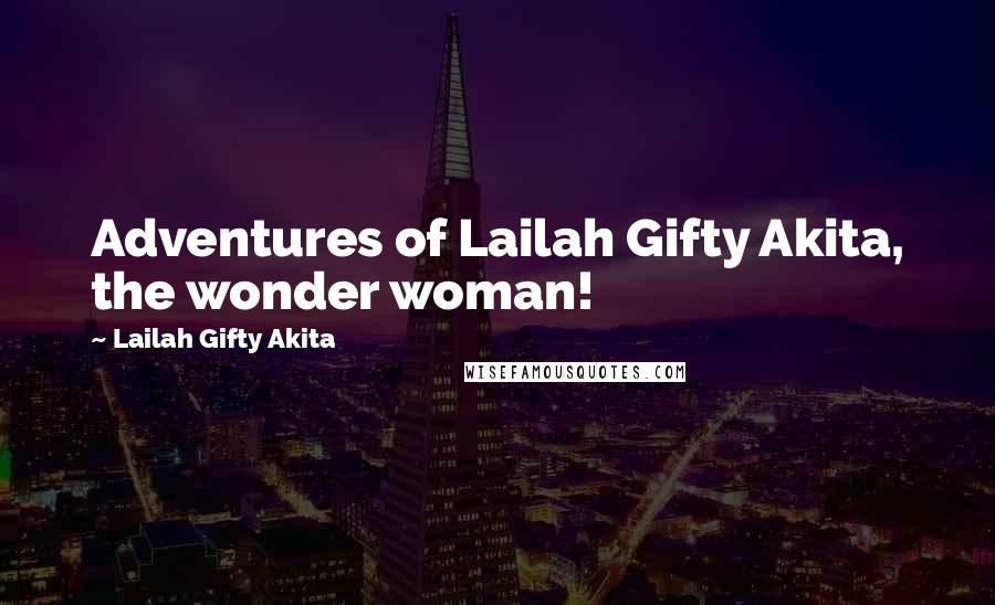 Lailah Gifty Akita Quotes: Adventures of Lailah Gifty Akita, the wonder woman!
