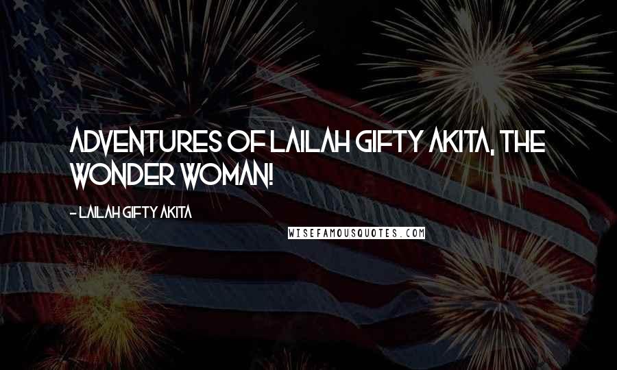 Lailah Gifty Akita Quotes: Adventures of Lailah Gifty Akita, the wonder woman!