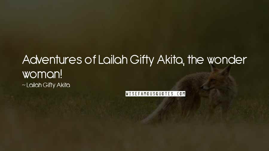 Lailah Gifty Akita Quotes: Adventures of Lailah Gifty Akita, the wonder woman!