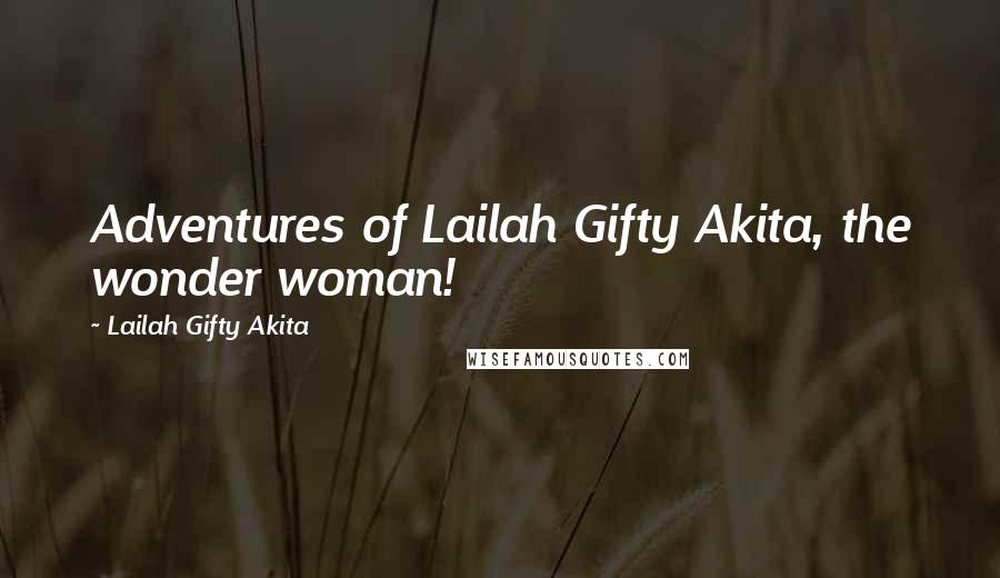 Lailah Gifty Akita Quotes: Adventures of Lailah Gifty Akita, the wonder woman!