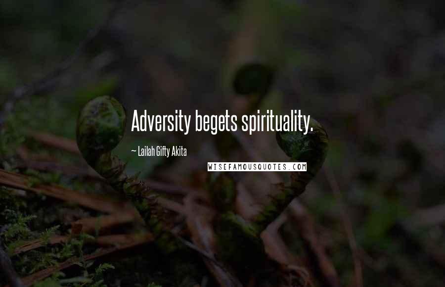 Lailah Gifty Akita Quotes: Adversity begets spirituality.