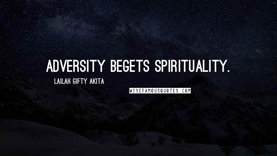 Lailah Gifty Akita Quotes: Adversity begets spirituality.