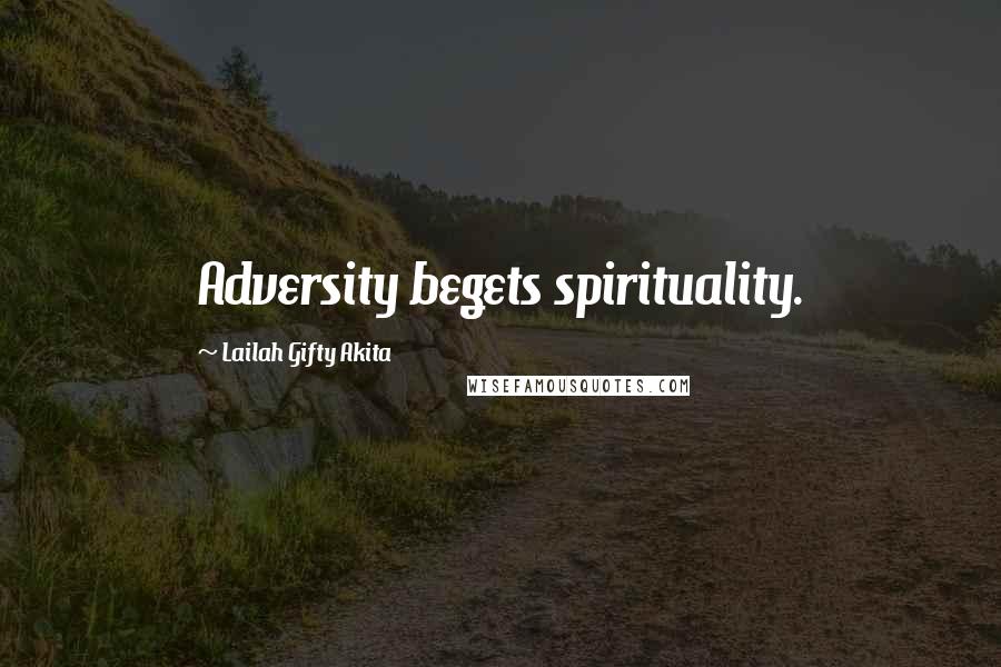 Lailah Gifty Akita Quotes: Adversity begets spirituality.