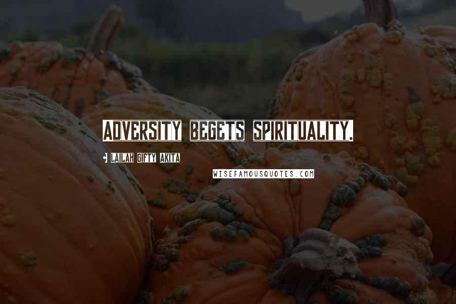 Lailah Gifty Akita Quotes: Adversity begets spirituality.