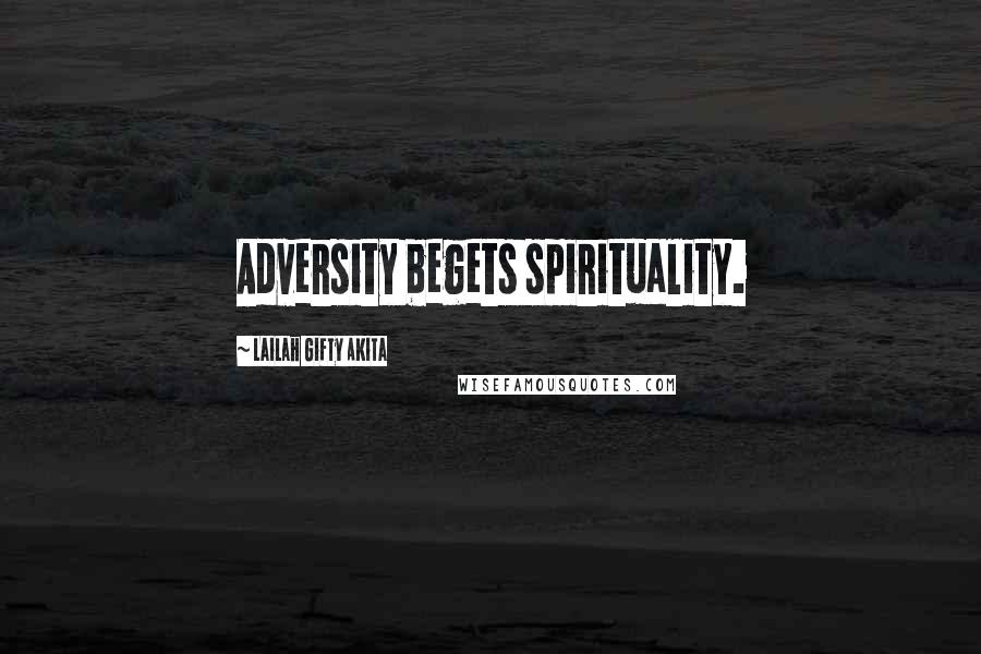 Lailah Gifty Akita Quotes: Adversity begets spirituality.