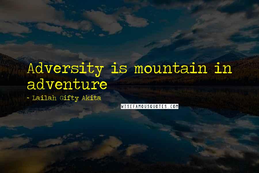 Lailah Gifty Akita Quotes: Adversity is mountain in adventure