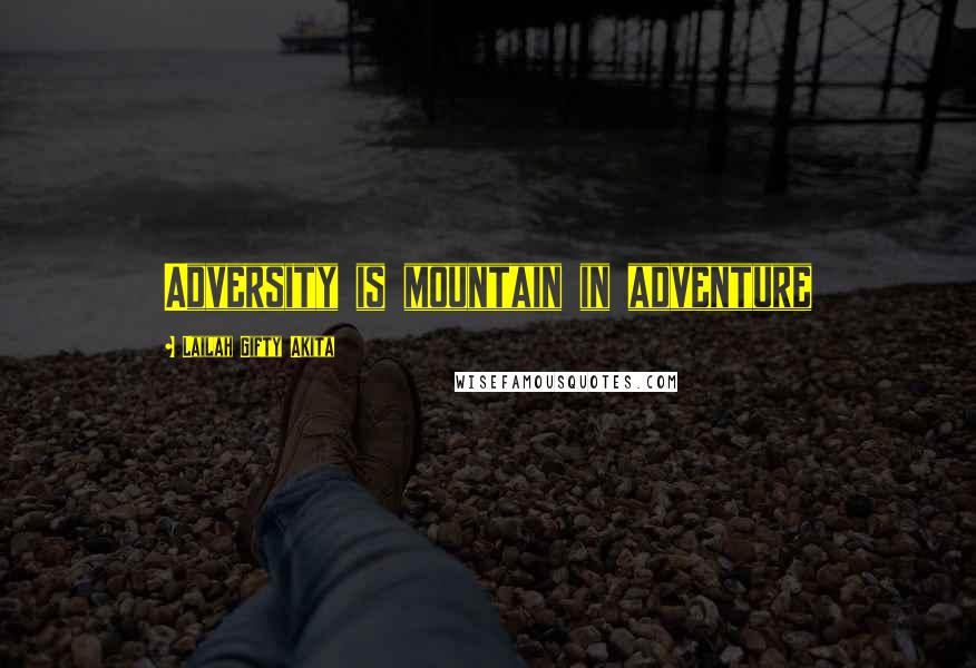 Lailah Gifty Akita Quotes: Adversity is mountain in adventure